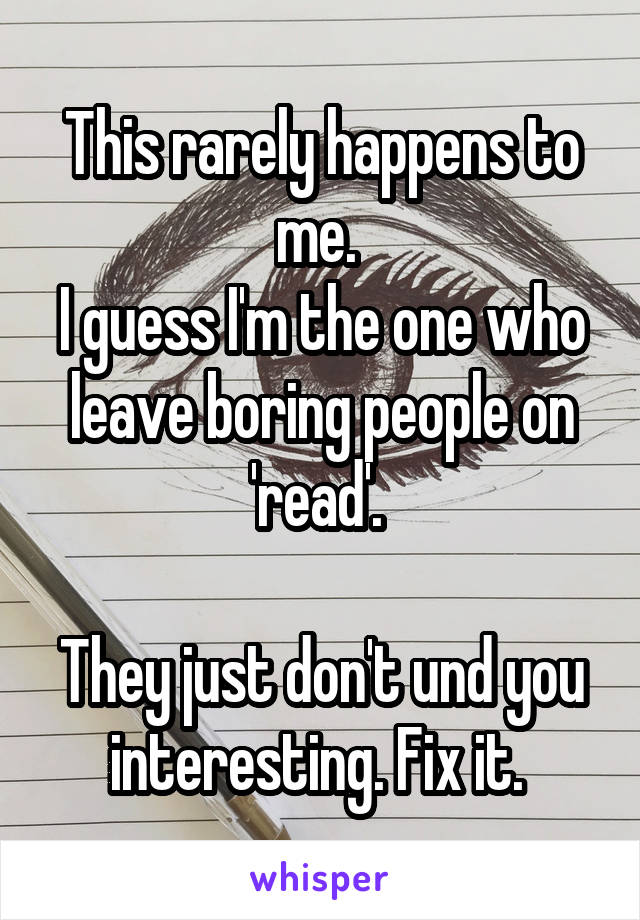 This rarely happens to me. 
I guess I'm the one who leave boring people on 'read'. 

They just don't und you interesting. Fix it. 