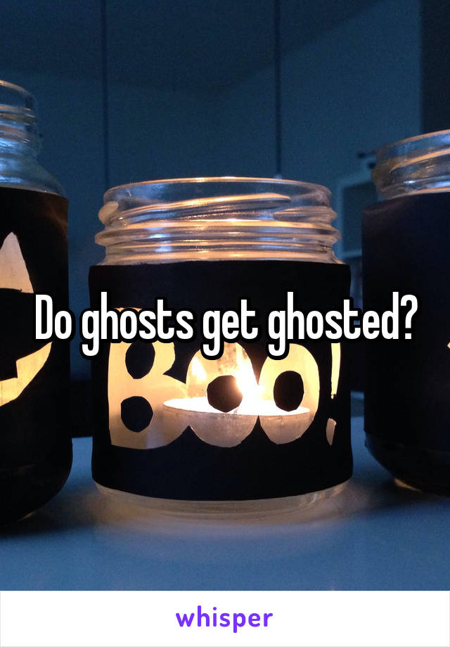 Do ghosts get ghosted?