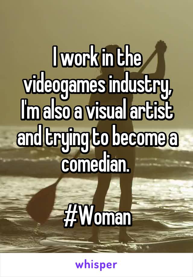 I work in the videogames industry, I'm also a visual artist and trying to become a comedian. 

#Woman