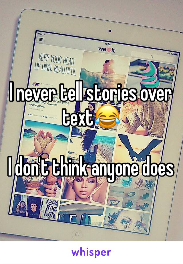 I never tell stories over text😂

I don't think anyone does 