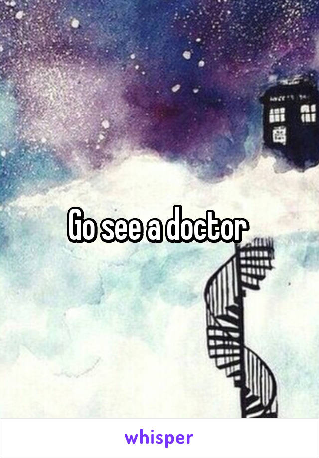 Go see a doctor 