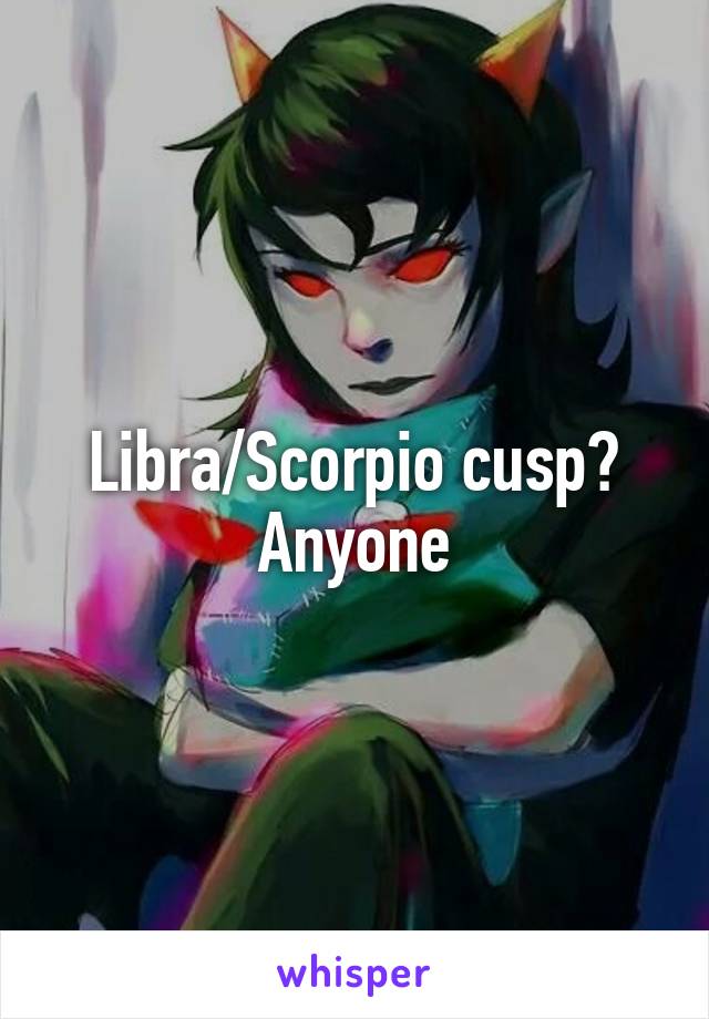 Libra/Scorpio cusp? Anyone