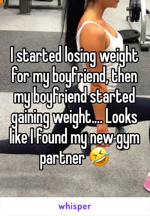 I started losing weight for my boyfriend, then my boyfriend started gaining weight.... Looks like I found my new gym partner 🤣