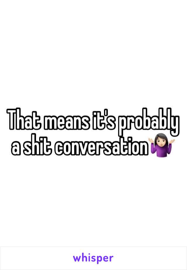 That means it's probably a shit conversation🤷🏻‍♀️