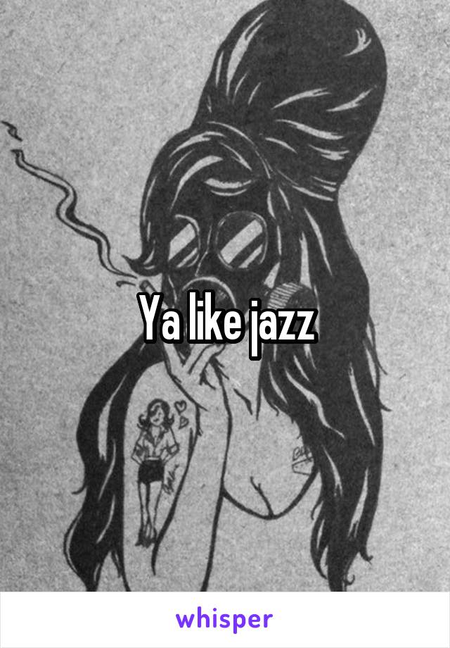 Ya like jazz