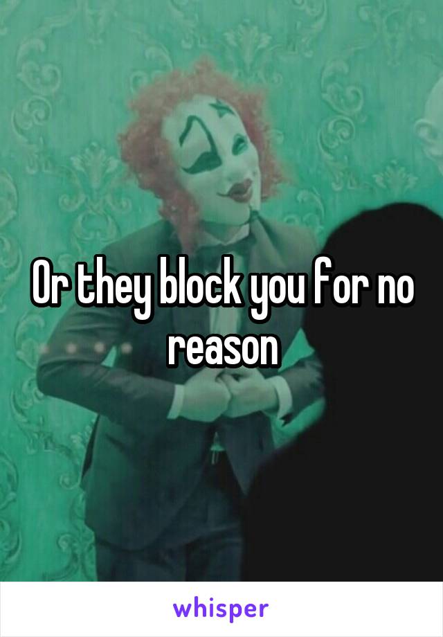 Or they block you for no reason