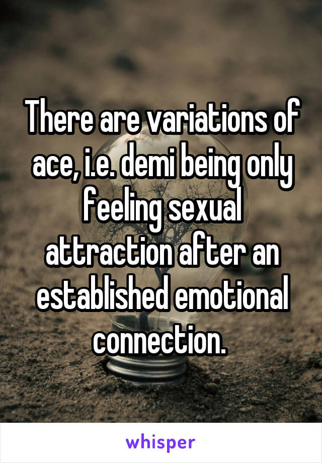 There are variations of ace, i.e. demi being only feeling sexual attraction after an established emotional connection. 