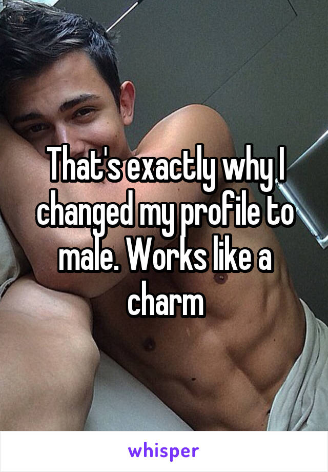 That's exactly why I changed my profile to male. Works like a charm