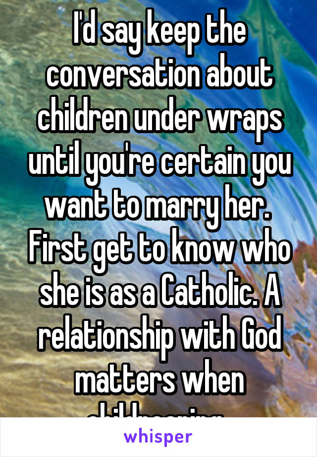 I'd say keep the conversation about children under wraps until you're certain you want to marry her. 
First get to know who she is as a Catholic. A relationship with God matters when childrearing. 