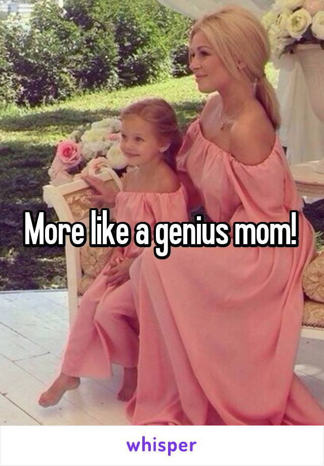 More like a genius mom! 