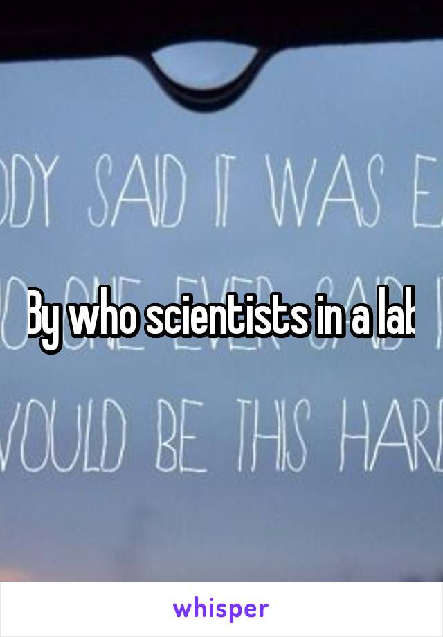 By who scientists in a lab