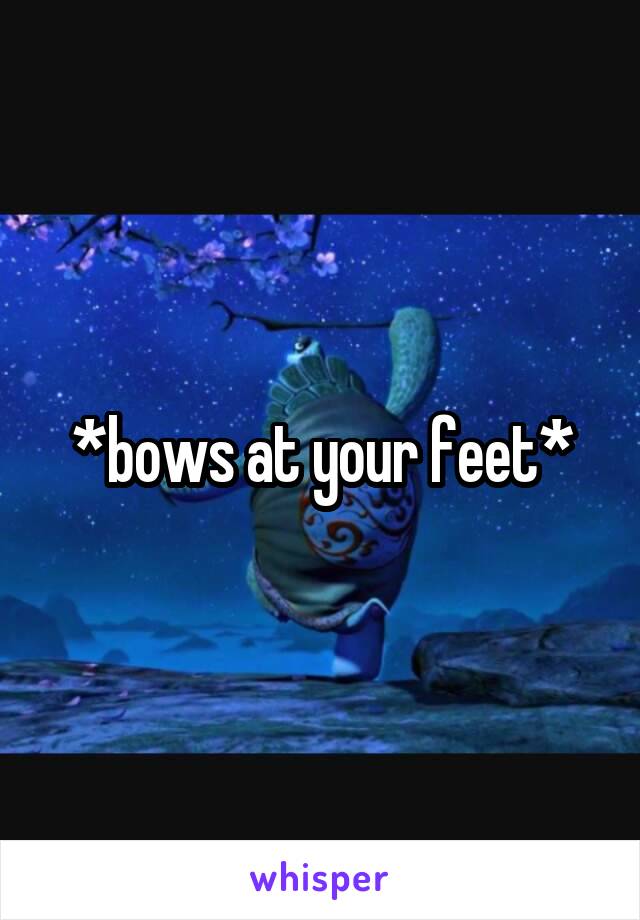 *bows at your feet*