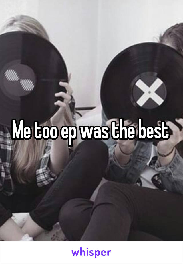 Me too ep was the best 