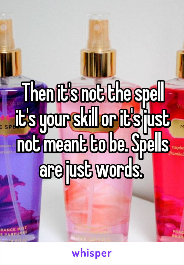 Then it's not the spell it's your skill or it's just not meant to be. Spells are just words. 