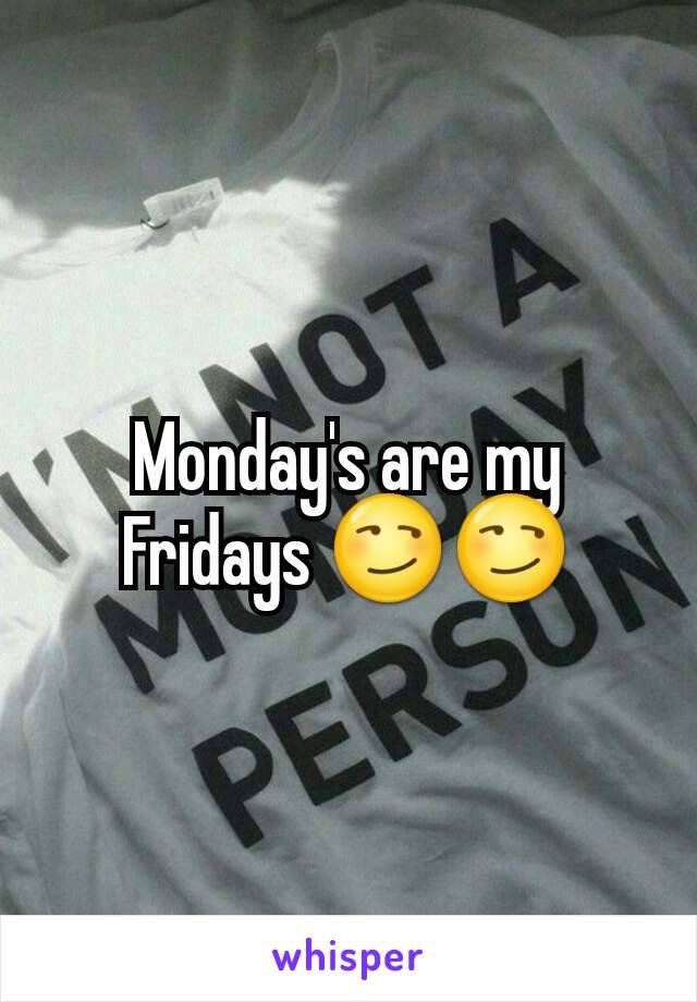 Monday's are my Fridays 😏😏
