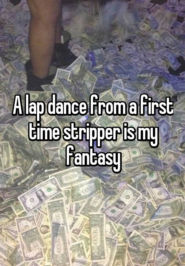 A Lap Dance From A First Time Stripper Is My Fantasy