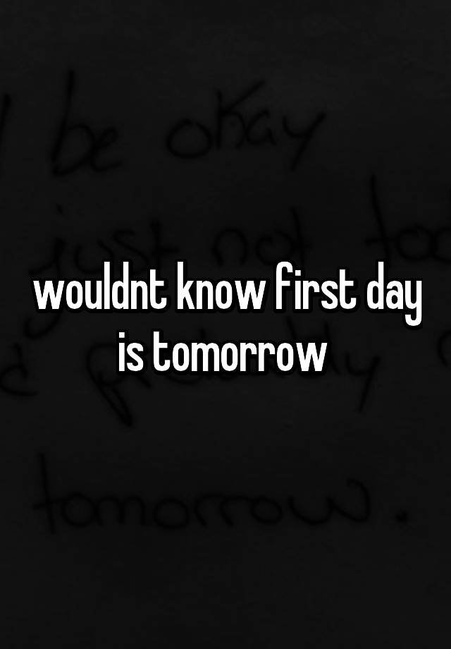 wouldnt-know-first-day-is-tomorrow