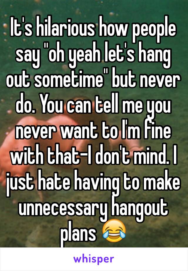 it-s-hilarious-how-people-say-oh-yeah-let-s-hang-out-sometime-but