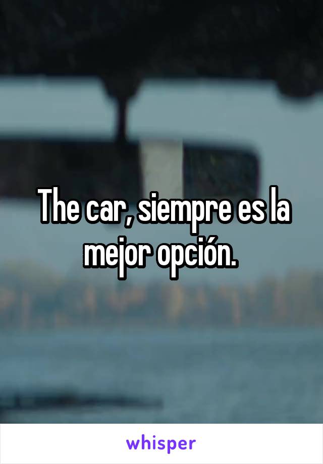 The car, siempre es la mejor opción. 