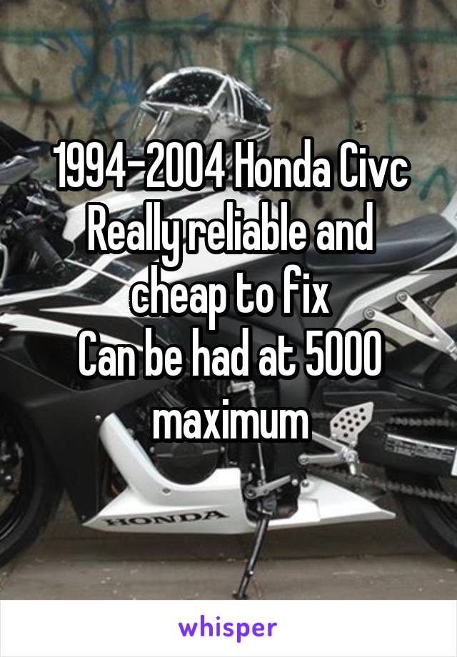 1994-2004 Honda Civc
Really reliable and cheap to fix
Can be had at 5000 maximum
