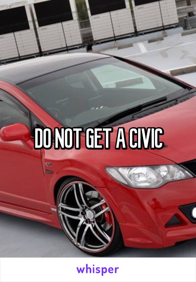 DO NOT GET A CIVIC
