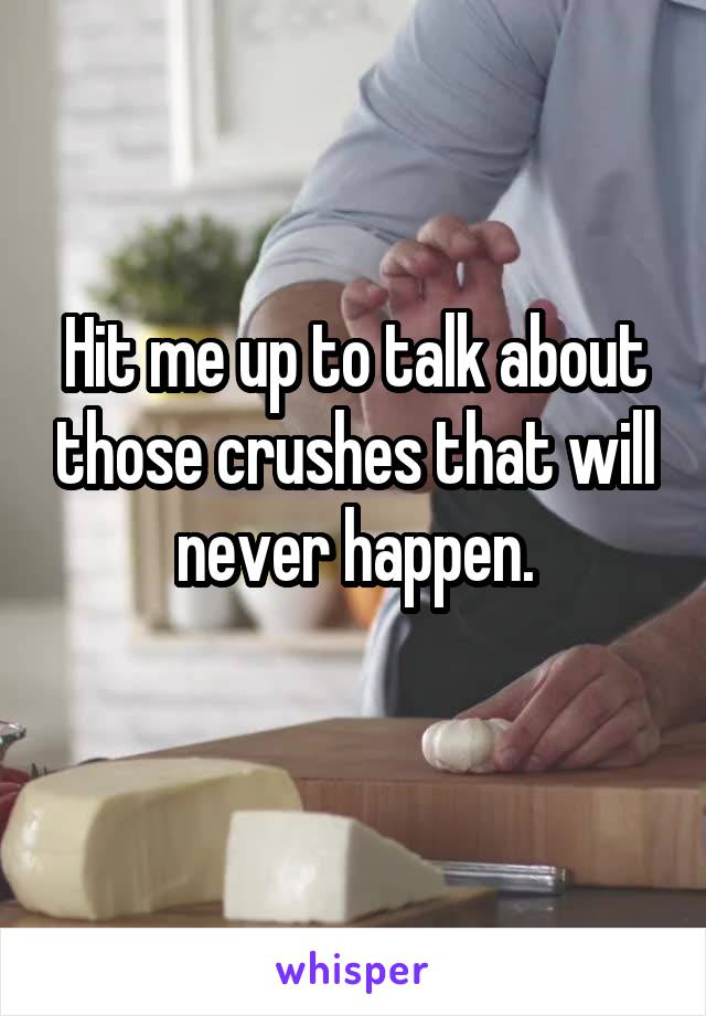 Hit me up to talk about those crushes that will never happen.
