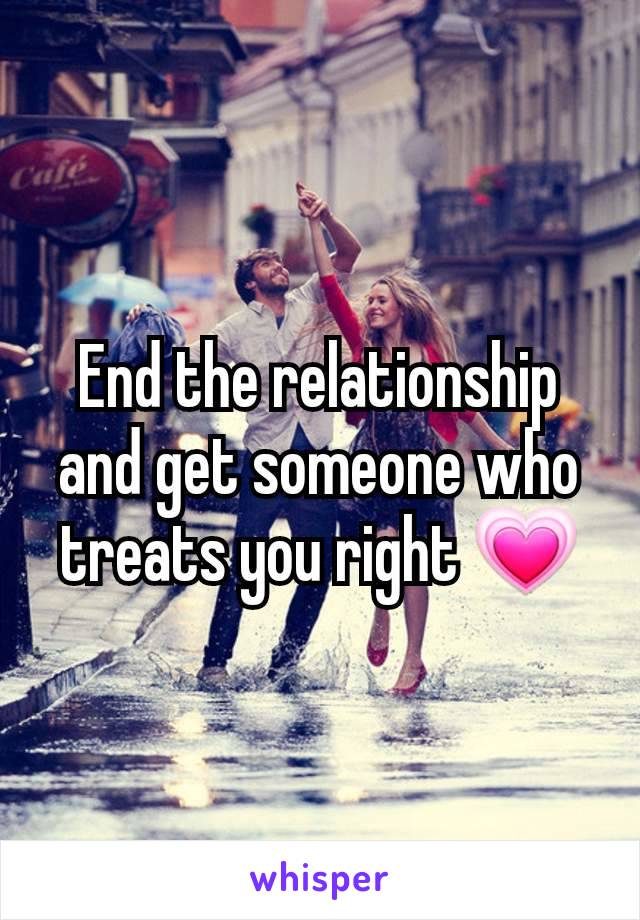 End the relationship and get someone who treats you right 💗