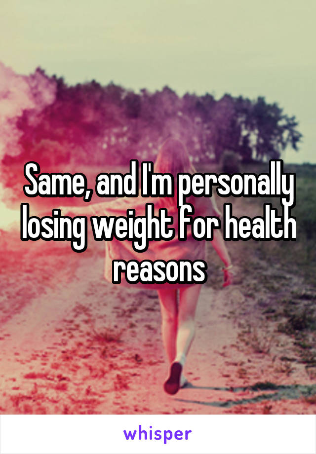 Same, and I'm personally losing weight for health reasons