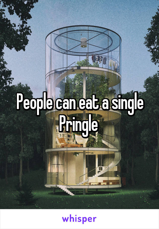 People can eat a single Pringle 