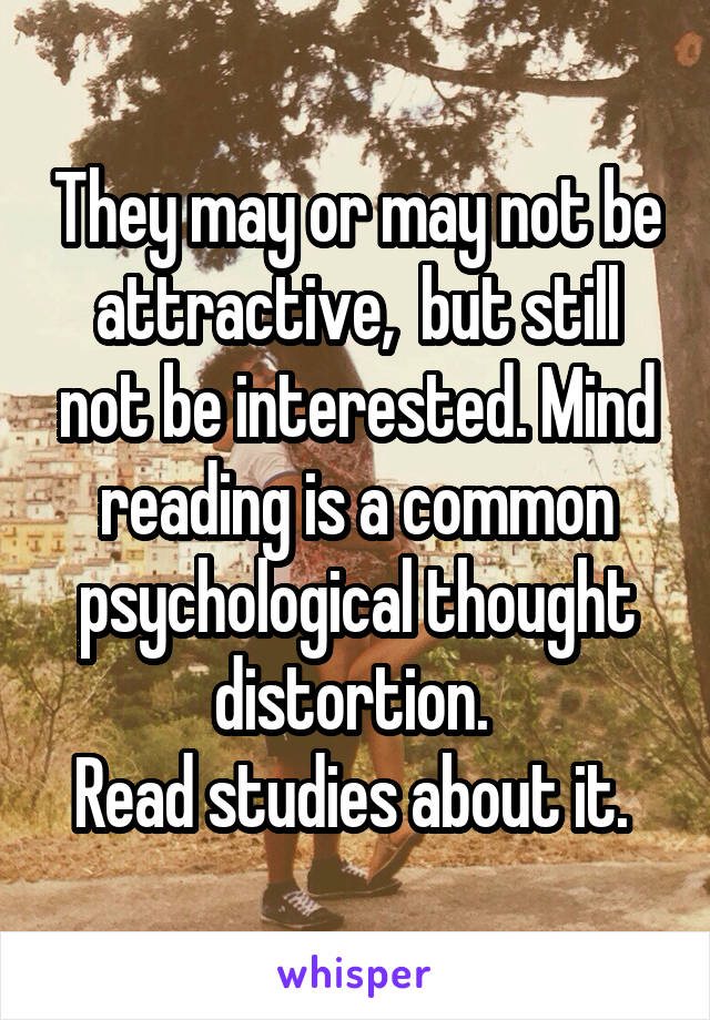 They may or may not be attractive,  but still not be interested. Mind reading is a common psychological thought distortion. 
Read studies about it. 