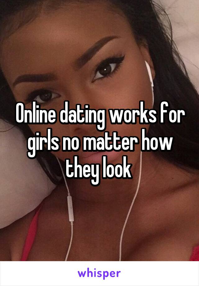 Online dating works for girls no matter how they look 