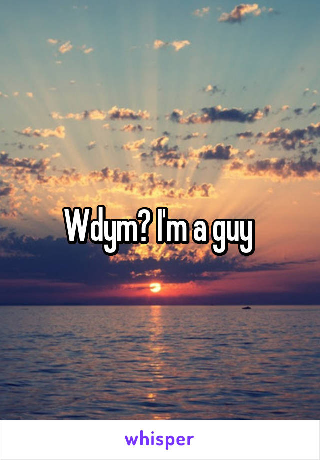 Wdym? I'm a guy 