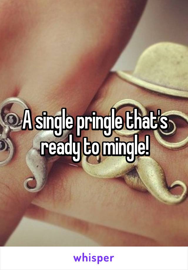 A single pringle that's ready to mingle!