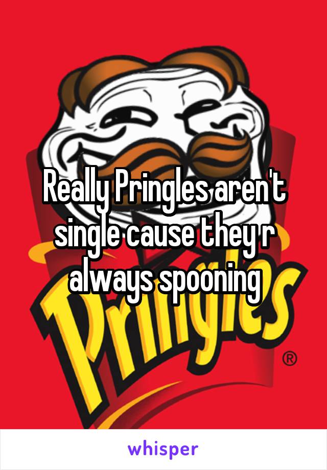 Really Pringles aren't single cause they r always spooning