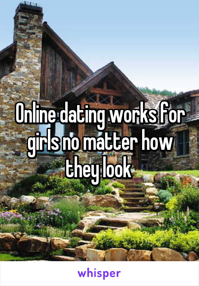 Online dating works for girls no matter how they look 