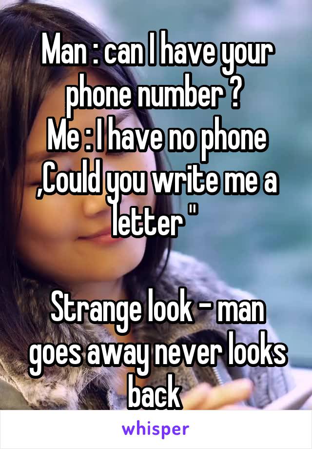 Man : can I have your phone number ? 
Me : I have no phone ,Could you write me a letter " 

Strange look - man goes away never looks back 