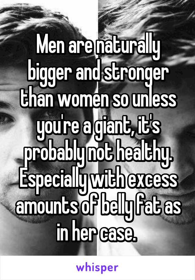 Men are naturally bigger and stronger than women so unless you're a giant, it's probably not healthy. Especially with excess amounts of belly fat as in her case. 