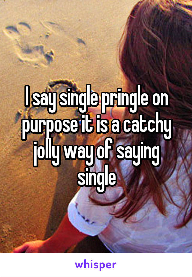 I say single pringle on purpose it is a catchy jolly way of saying single