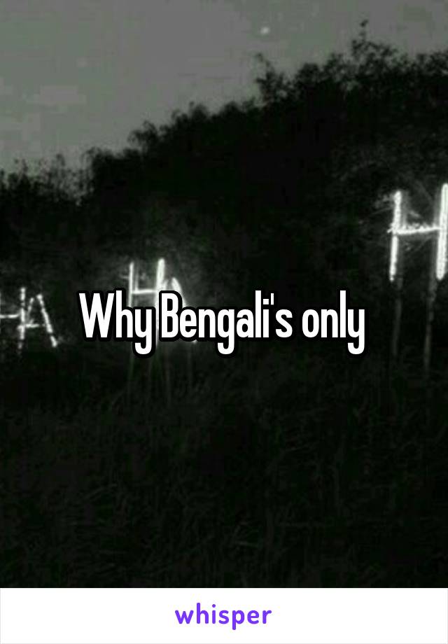 Why Bengali's only 