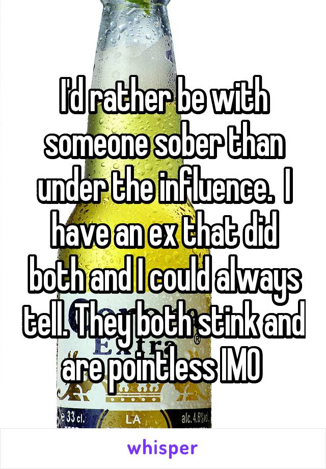 I'd rather be with someone sober than under the influence.  I have an ex that did both and I could always tell. They both stink and are pointless IMO 