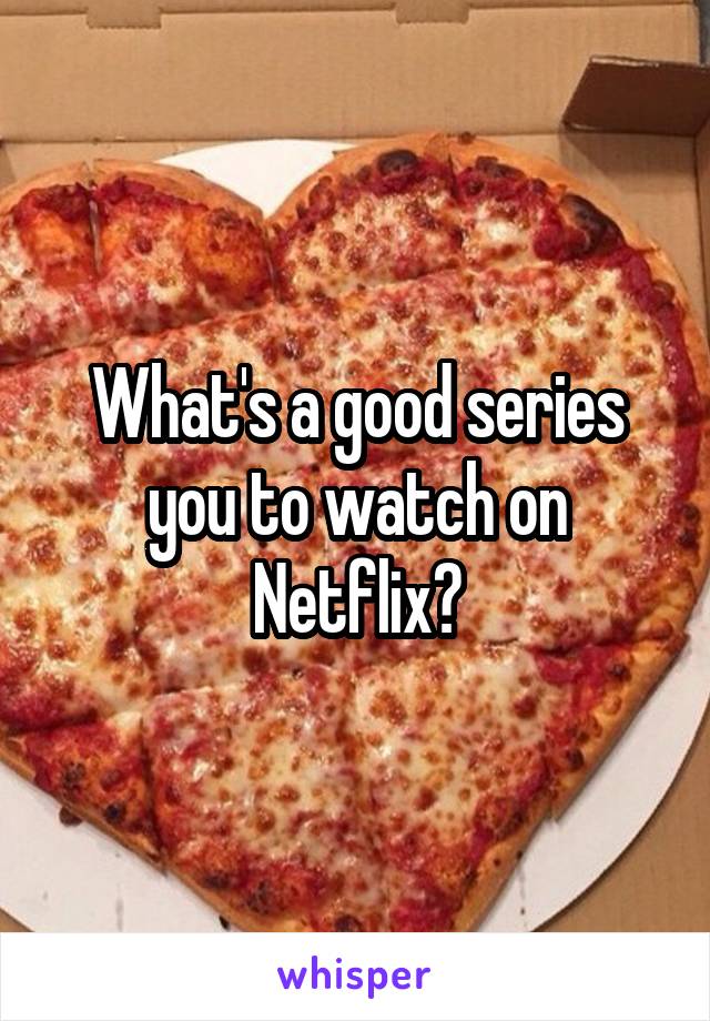 What's a good series you to watch on Netflix?