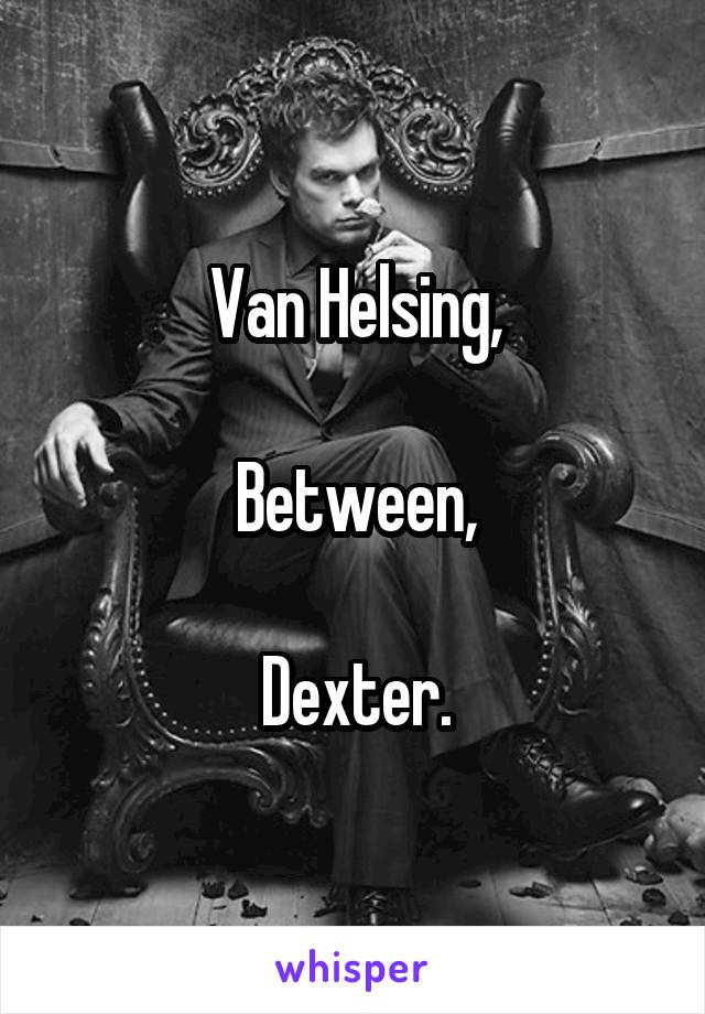 Van Helsing,

Between,

Dexter.