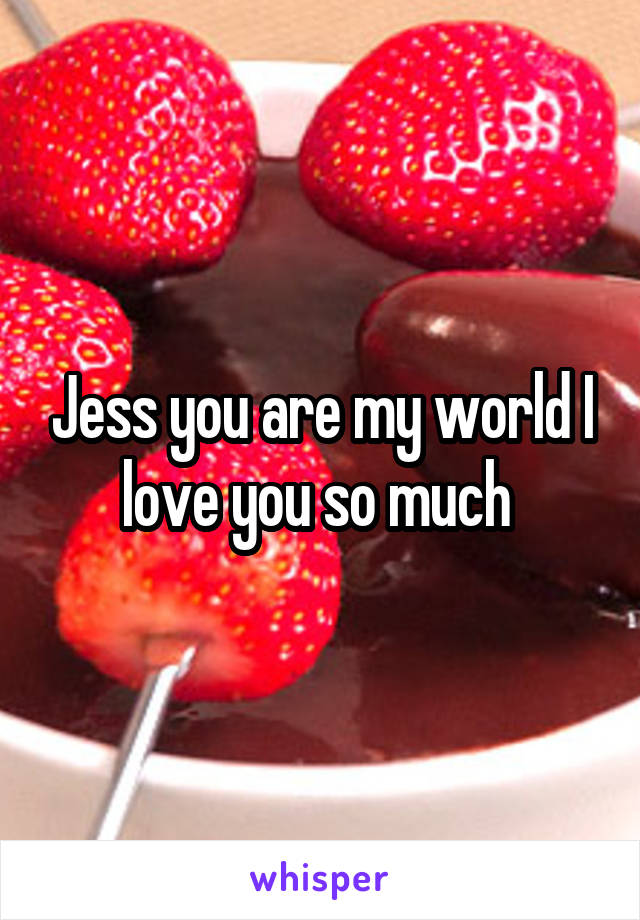 Jess you are my world I love you so much 