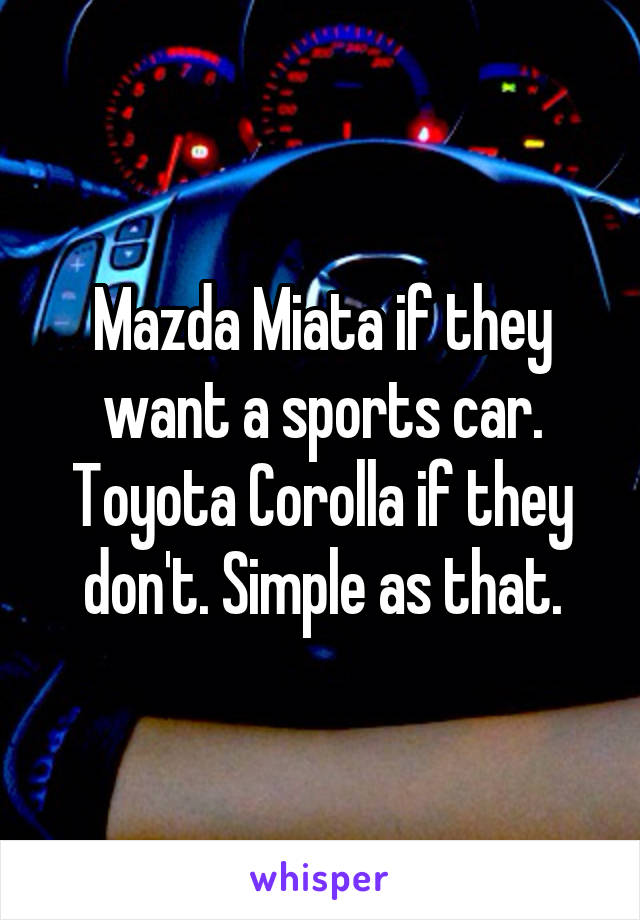 Mazda Miata if they want a sports car. Toyota Corolla if they don't. Simple as that.