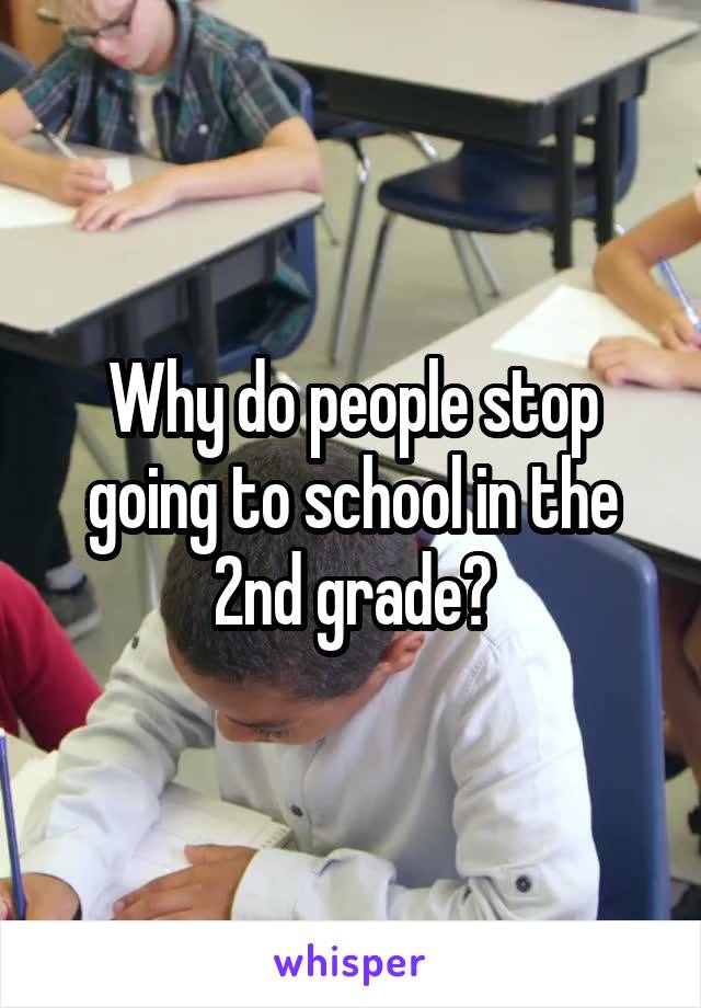 Why do people stop going to school in the 2nd grade?
