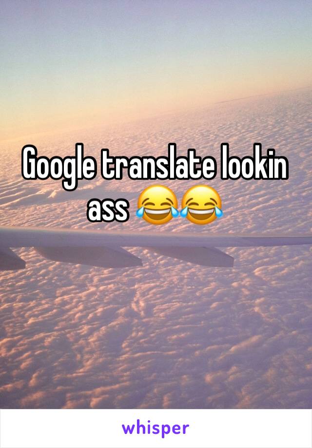 Google translate lookin ass 😂😂