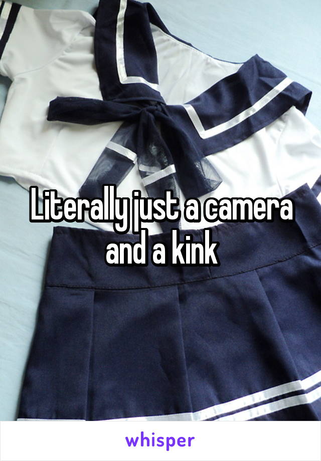 Literally just a camera and a kink