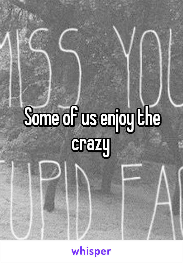 Some of us enjoy the crazy 