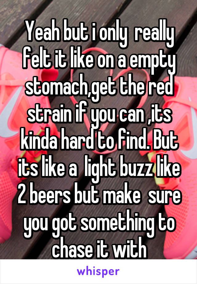Yeah but i only  really felt it like on a empty stomach,get the red strain if you can ,its kinda hard to find. But its like a  light buzz like 2 beers but make  sure you got something to chase it with