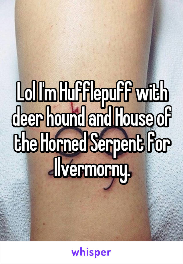 Lol I'm Hufflepuff with deer hound and House of the Horned Serpent for Ilvermorny.